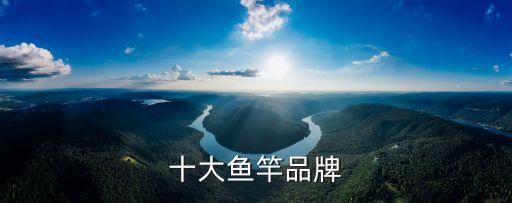 中國十大魚竿品牌，十個牌子的釣魚竿 牌子分別是