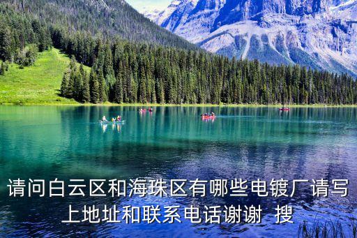 請問白云區(qū)和海珠區(qū)有哪些電鍍廠請寫上地址和聯(lián)系電話謝謝  搜