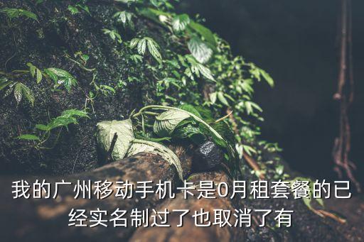 廣州移動0月租卡過期，我的廣州移動手機卡是0月租套餐的已經實名制過了也取消了有