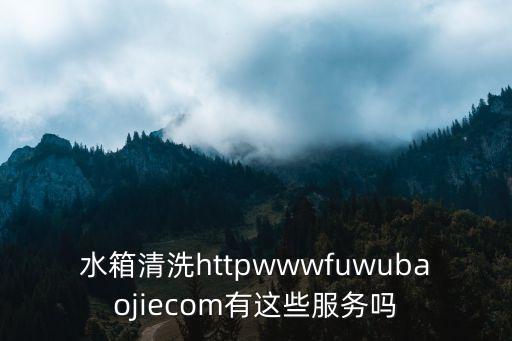 水箱清洗httpwwwfuwubaojiecom有這些服務嗎