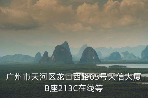 廣州市天河區(qū)龍口西路65號天信大廈B座213C在線等