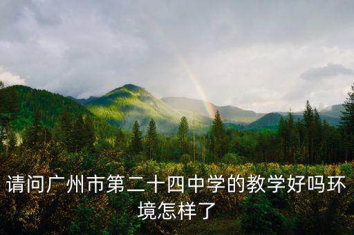 請問廣州市第二十四中學(xué)的教學(xué)好嗎環(huán)境怎樣了
