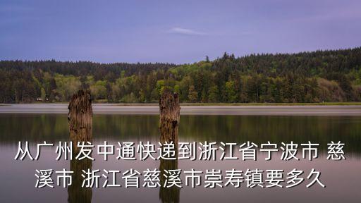從廣州發(fā)中通快遞到浙江省寧波市 慈溪市 浙江省慈溪市崇壽鎮(zhèn)要多久