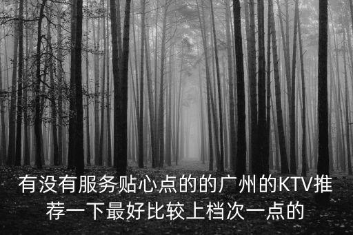 快樂老家ktv 廣州，有沒有服務貼心點的的廣州的KTV推薦一下最好比較上檔次一點的