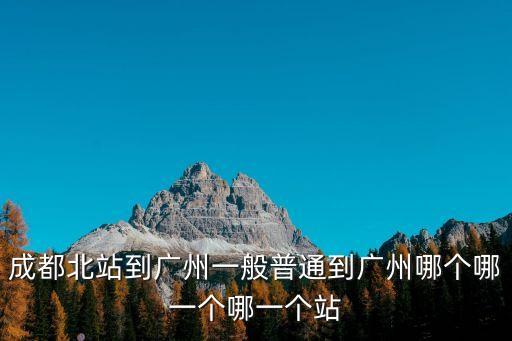 成都北站到廣州一般普通到廣州哪個哪一個哪一個站