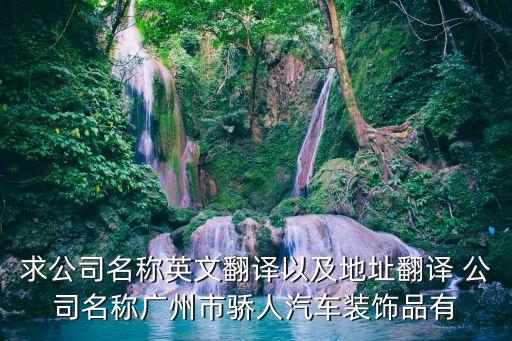求公司名稱英文翻譯以及地址翻譯 公司名稱廣州市驕人汽車裝飾品有