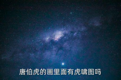 唐伯虎的畫里面有虎嘯圖嗎