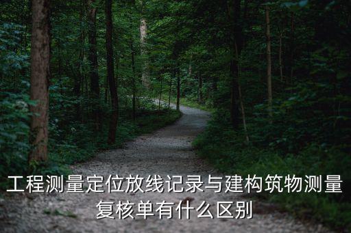 工程測量定位放線記錄與建構筑物測量復核單有什么區別