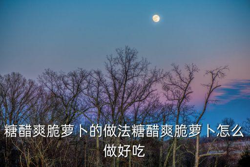 糖醋爽脆蘿卜的做法糖醋爽脆蘿卜怎么做好吃