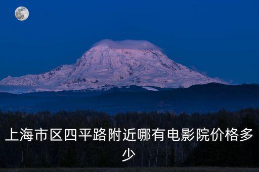 上海市區四平路附近哪有電影院價格多少