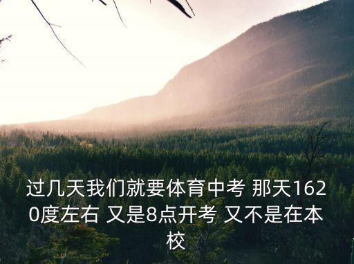 過幾天我們就要體育中考 那天1620度左右 又是8點(diǎn)開考 又不是在本校