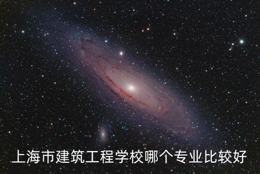 上海市建筑工程學(xué)校哪個專業(yè)比較好
