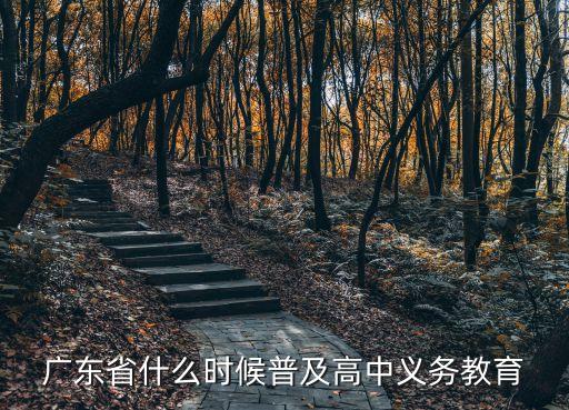 廣州什么時間能普及高中教育，廣東什么時候普及高中