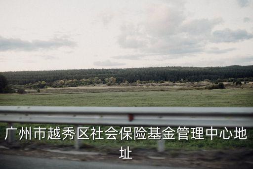 廣州市越秀區社會保險基金管理中心地址