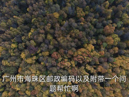 廣州市海珠區郵政編碼以及附帶一個問題幫忙啊