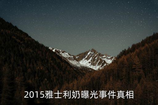 2015雅士利奶曝光事件真相