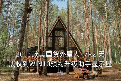 2015款美國貨外星人17R2 無法收到WIN10預約升級助手顯示顯卡