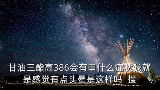 甘油三酯高386會有申什么癥狀我就是感覺有點頭暈是這樣嗎  搜