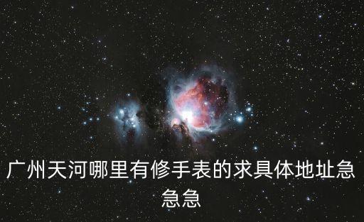 廣州寶格麗維修首維多利廣場A座9層，廣州天河哪里有修手表的求具體地址急急急