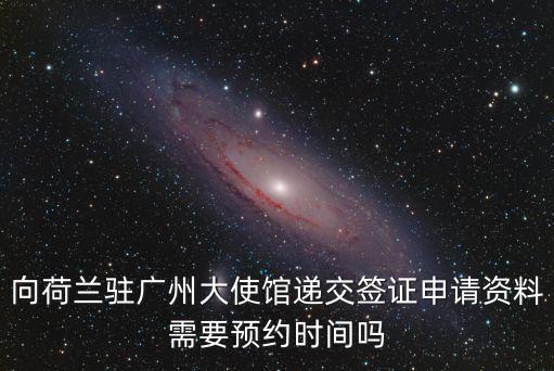 荷蘭簽證2017廣州，向荷蘭駐廣州大使館遞交簽證申請(qǐng)資料需要預(yù)約時(shí)間嗎