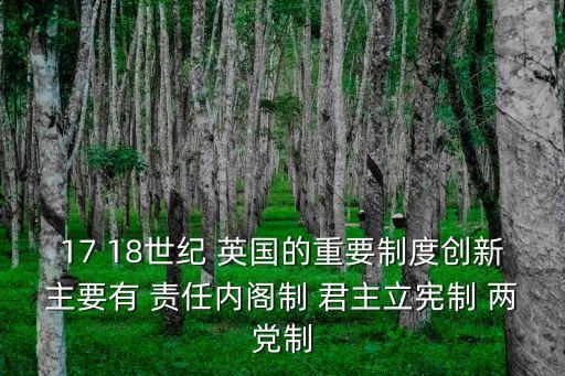 17 18世紀(jì) 英國的重要制度創(chuàng)新主要有 責(zé)任內(nèi)閣制 君主立憲制 兩黨制