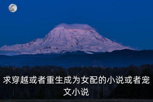 求穿越或者重生成為女配的小說或者寵文小說