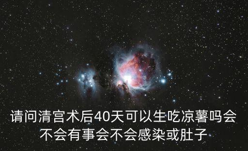 請(qǐng)問清宮術(shù)后40天可以生吃涼薯嗎會(huì)不會(huì)有事會(huì)不會(huì)感染或肚子