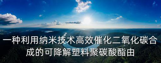 一種利用納米技術高效催化二氧化碳合成的可降解塑料聚碳酸酯由
