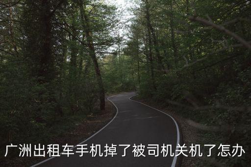廣洲出租車手機掉了被司機關機了怎辦