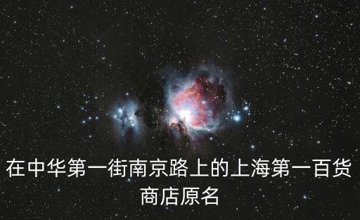 上海市日用品公司中華第一店，在中華第一街南京路上的上海第一百貨商店原名