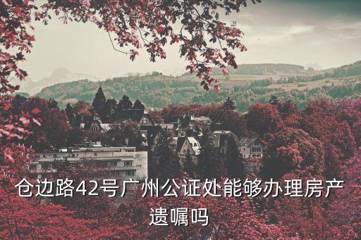 廣州遺囑中心地址，免費為60歲以上老人辦理的遺囑中心在哪里通過什么方法預(yù)約