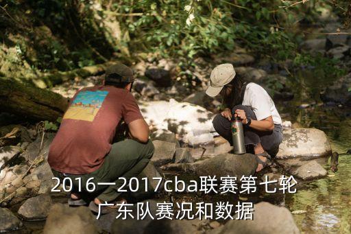 2016一2017cba聯賽第七輪廣東隊賽況和數據