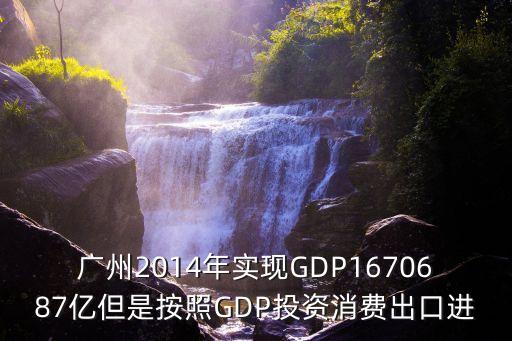 廣州2014年實現GDP1670687億但是按照GDP投資消費出口進