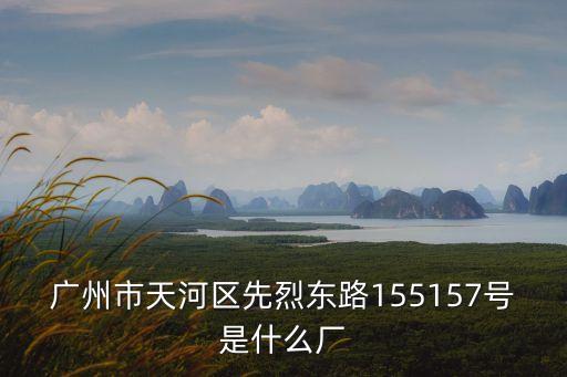 廣州市天河區(qū)先烈東路155157號是什么廠