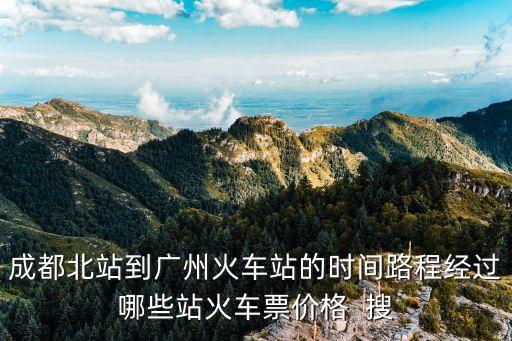 成都北站到廣州列車，成都北站到廣州一般普通到廣州哪個哪一個哪一個站