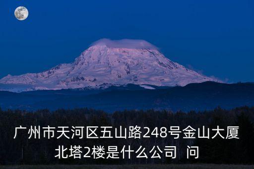 廣州市天河區(qū)五山路248號金山大廈北塔2樓是什么公司  問
