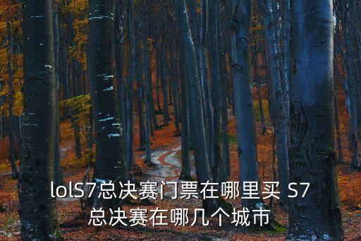 lolS7總決賽門票在哪里買 S7總決賽在哪幾個城市