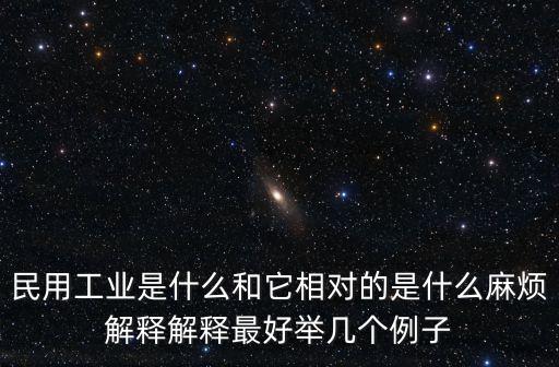 民用工業是什么和它相對的是什么麻煩解釋解釋最好舉幾個例子