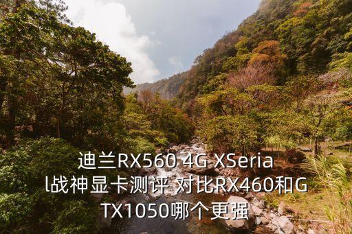 迪蘭RX560 4G XSerial戰(zhàn)神顯卡測(cè)評(píng) 對(duì)比RX460和GTX1050哪個(gè)更強(qiáng)