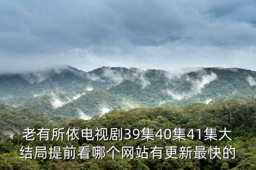 老有所依電視劇39集40集41集大結(jié)局提前看哪個(gè)網(wǎng)站有更新最快的