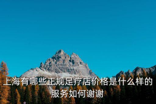 上海有哪些正規足療店價格是什么樣的服務如何謝謝