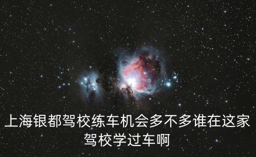 上海銀都駕校練車機(jī)會多不多誰在這家駕校學(xué)過車啊