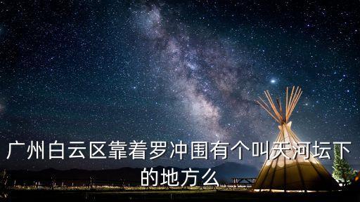 廣州白云區(qū)靠著羅沖圍有個叫天河壇下的地方么