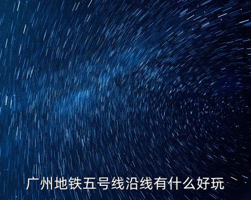 廣州地鐵五號(hào)線沿線有什么好玩