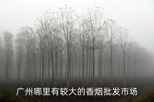 廣州香煙貨源，廣州哪里能夠批發(fā)煙