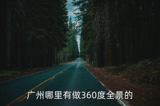 廣州哪里有做360度全景的