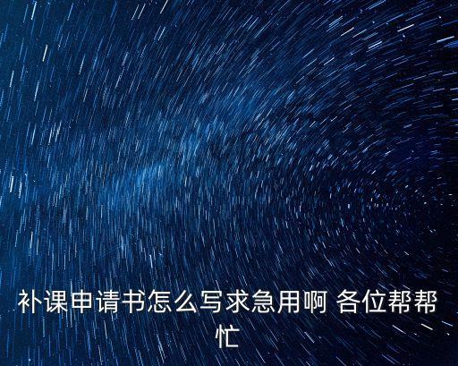 補(bǔ)課申請書怎么寫求急用啊 各位幫幫忙