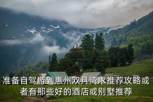準備自駕游到惠州雙月灣求推薦攻略或者有那些好的酒店或別墅推薦