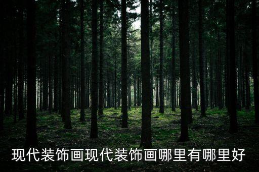 現(xiàn)代裝飾畫，現(xiàn)代裝飾畫現(xiàn)代裝飾畫哪里有哪里好