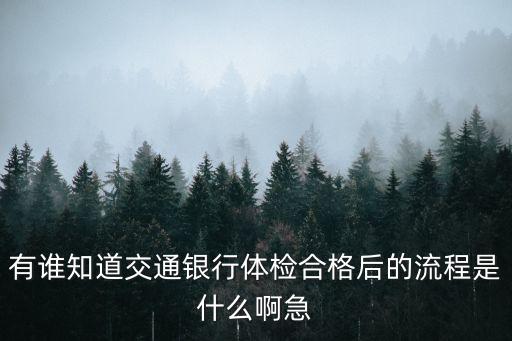 交通銀行信用卡廣州體檢后，有誰知道交通銀行體檢合格后的流程是什么啊急